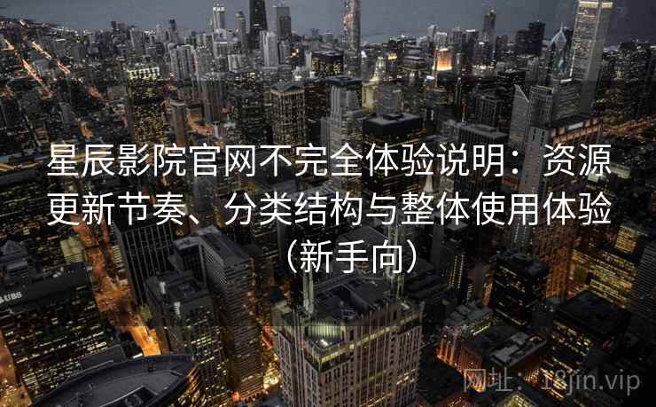 星辰影院官网不完全体验说明:资源更新节奏、分类结构与整体使用体验(新手向) 星辰影院官网不完全体验说明:资源更新节奏、分类结构与整体使用体验(新手向)