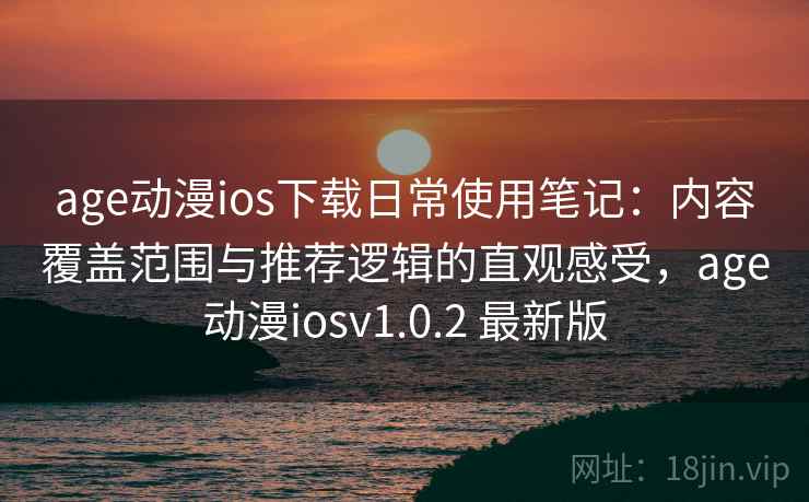 age动漫ios下载日常使用笔记:内容覆盖范围与推荐逻辑的直观感受,age动漫iosv1.0.2 最新版 age动漫ios下载日常使用笔记:内容覆盖范围与推荐逻辑的直观感受,age动漫iosv1.0.2 最新版