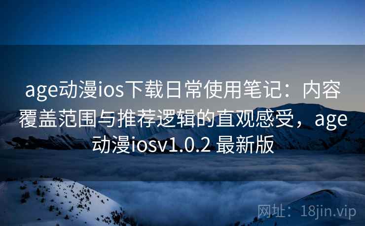 age动漫ios下载日常使用笔记:内容覆盖范围与推荐逻辑的直观感受,age动漫iosv1.0.2 最新版 age动漫ios下载日常使用笔记:内容覆盖范围与推荐逻辑的直观感受,age动漫iosv1.0.2 最新版