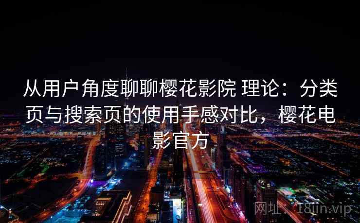 从用户角度聊聊樱花影院 理论：分类页与搜索页的使用手感对比，樱花电影官方