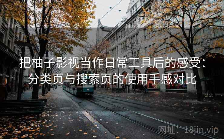 把柚子影视当作日常工具后的感受：分类页与搜索页的使用手感对比