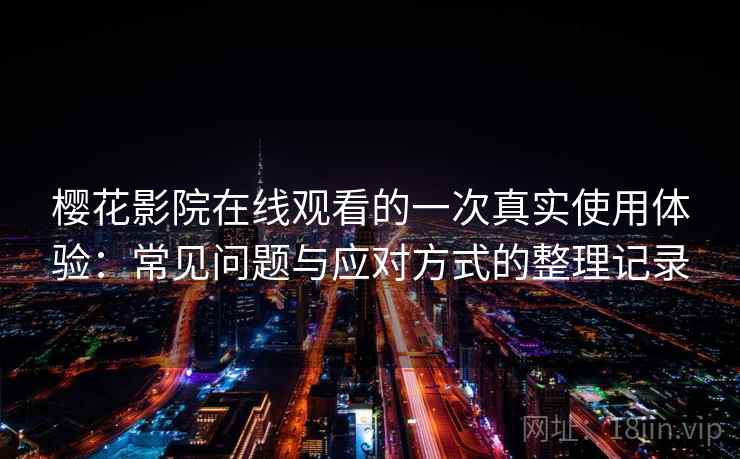 樱花影院在线观看的一次真实使用体验：常见问题与应对方式的整理记录