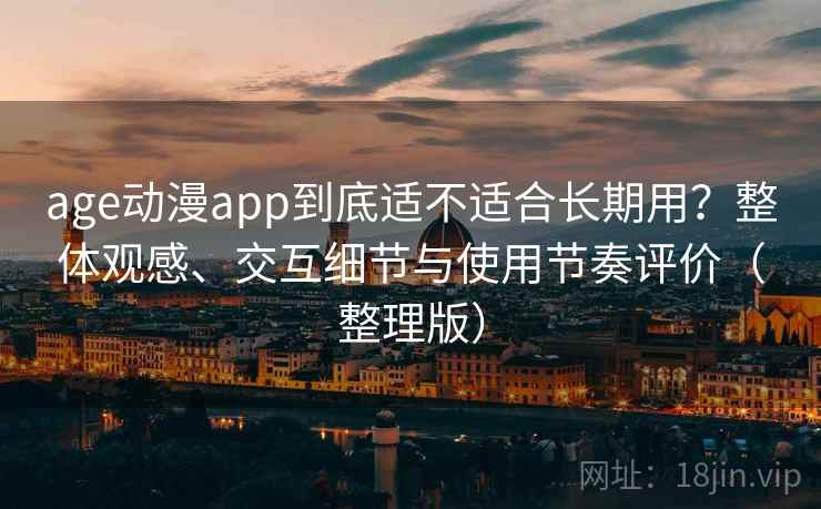 age动漫app到底适不适合长期用?整体观感、交互细节与使用节奏评价(整理版) age动漫app到底适不适合长期用?整体观感、交互细节与使用节奏评价(整理版)