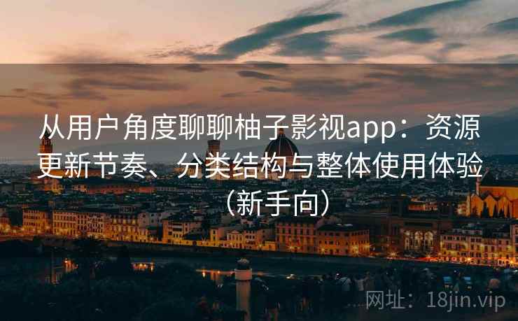 从用户角度聊聊柚子影视app:资源更新节奏、分类结构与整体使用体验(新手向) 从用户角度聊聊柚子影视app:资源更新节奏、分类结构与整体使用体验(新手向)