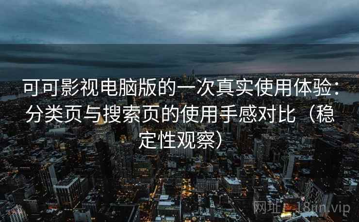 可可影视电脑版的一次真实使用体验:分类页与搜索页的使用手感对比(稳定性观察) 可可影视电脑版的一次真实使用体验:分类页与搜索页的使用手感对比(稳定性观察)