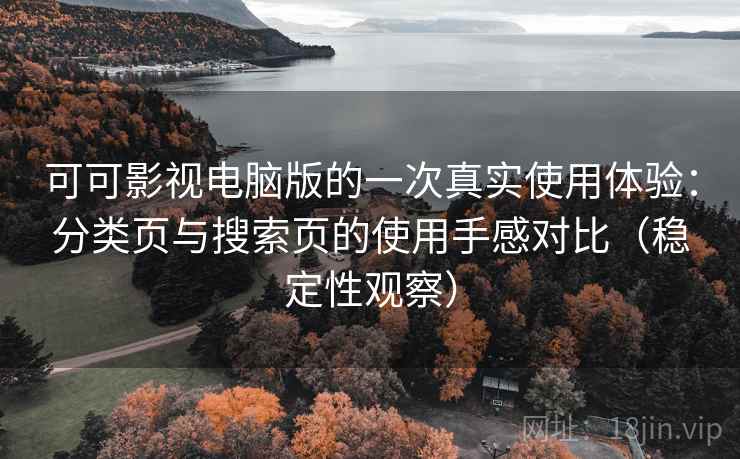 可可影视电脑版的一次真实使用体验:分类页与搜索页的使用手感对比(稳定性观察) 可可影视电脑版的一次真实使用体验:分类页与搜索页的使用手感对比(稳定性观察)