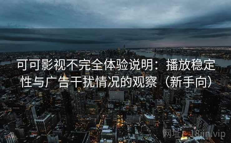 可可影视不完全体验说明：播放稳定性与广告干扰情况的观察（新手向）