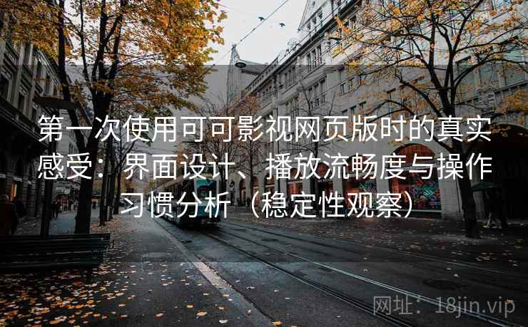 第一次使用可可影视网页版时的真实感受:界面设计、播放流畅度与操作习惯分析(稳定性观察) 第一次使用可可影视网页版时的真实感受:界面设计、播放流畅度与操作习惯分析(稳定性观察)
