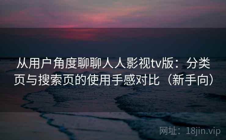 从用户角度聊聊人人影视tv版:分类页与搜索页的使用手感对比(新手向) 从用户角度聊聊人人影视tv版:分类页与搜索页的使用手感对比(新手向)
