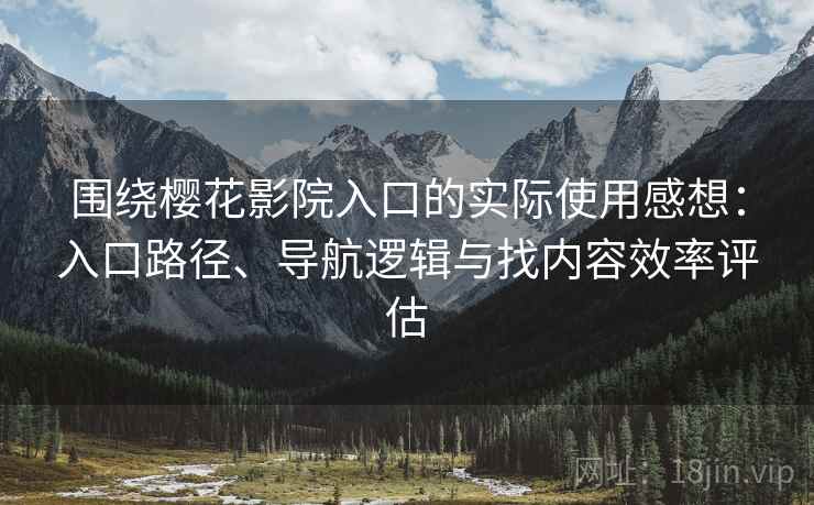 围绕樱花影院入口的实际使用感想：入口路径、导航逻辑与找内容效率评估
