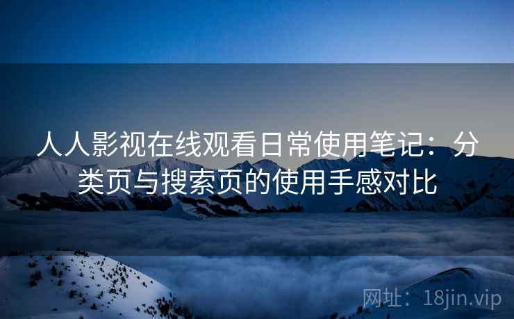 人人影视在线观看日常使用笔记：分类页与搜索页的使用手感对比