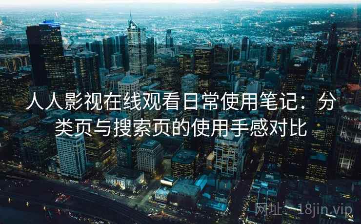 人人影视在线观看日常使用笔记：分类页与搜索页的使用手感对比