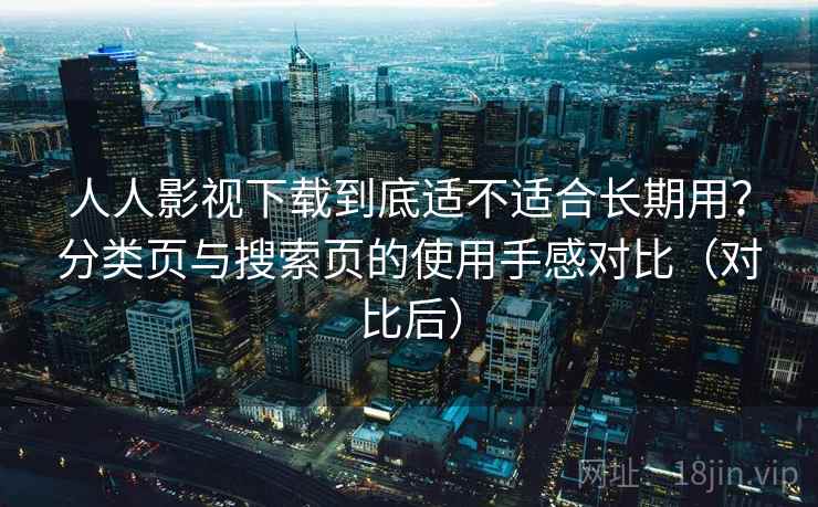 人人影视下载到底适不适合长期用?分类页与搜索页的使用手感对比(对比后) 人人影视下载到底适不适合长期用?分类页与搜索页的使用手感对比(对比后)