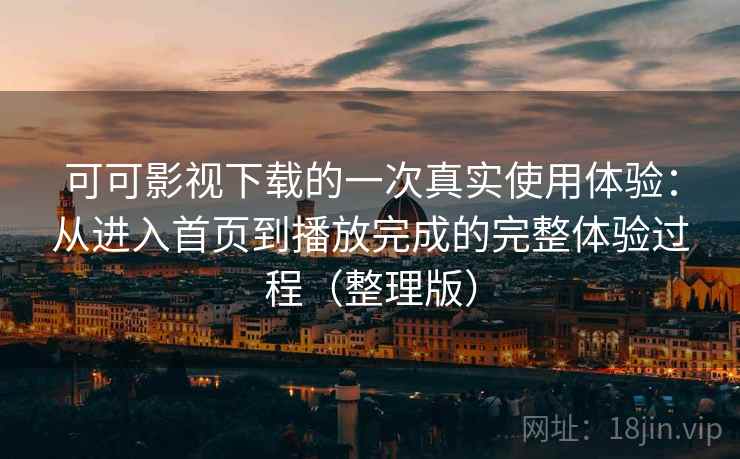 可可影视下载的一次真实使用体验:从进入首页到播放完成的完整体验过程(整理版) 可可影视下载的一次真实使用体验:从进入首页到播放完成的完整体验过程(整理版)