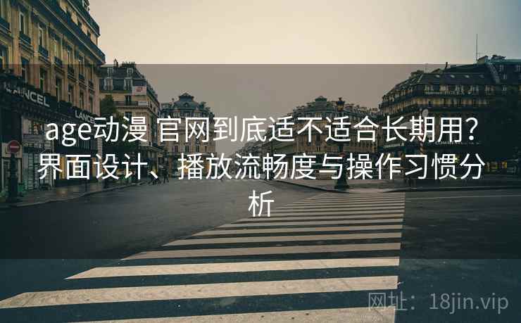 age动漫 官网到底适不适合长期用?界面设计、播放流畅度与操作习惯分析 age动漫 官网到底适不适合长期用?界面设计、播放流畅度与操作习惯分析